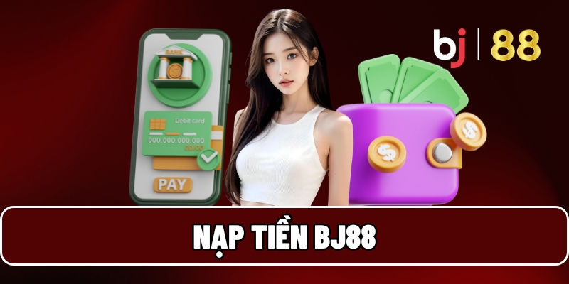 Nạp Tiền BJ88 - Trải Nghiệm Cực Đỉnh, Nhận Thưởng Cực To 3 Nạp tiền BJ88